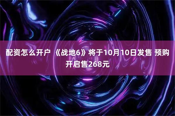 配资怎么开户 《战地6》将于10月10日发售 预购开启售268元