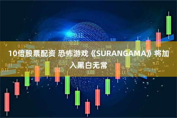 10倍股票配资 恐怖游戏《SURANGAMA》将加入黑白无常