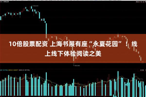 10倍股票配资 上海书展有座“永夏花园” ！线上线下体验阅读之美