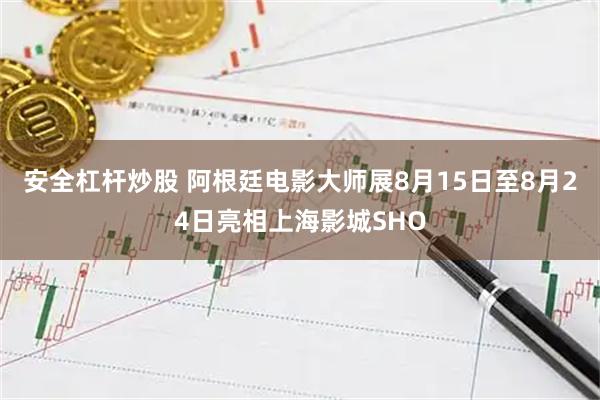 安全杠杆炒股 阿根廷电影大师展8月15日至8月24日亮相上海影城SHO