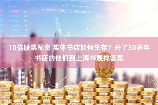 10倍股票配资 实体书店如何生存？开了30多年书店的他们到上海书展找答案