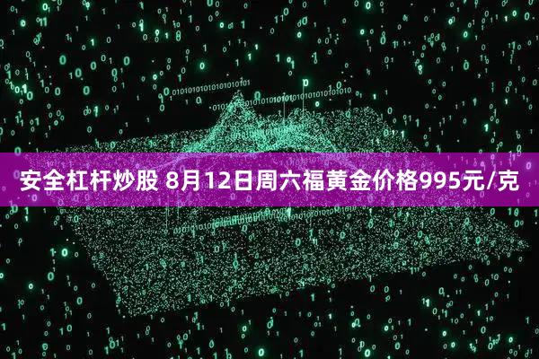 安全杠杆炒股 8月12日周六福黄金价格995元/克