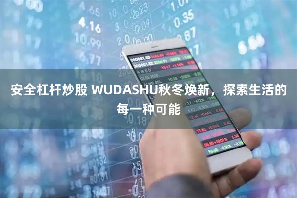 安全杠杆炒股 WUDASHU秋冬焕新，探索生活的每一种可能