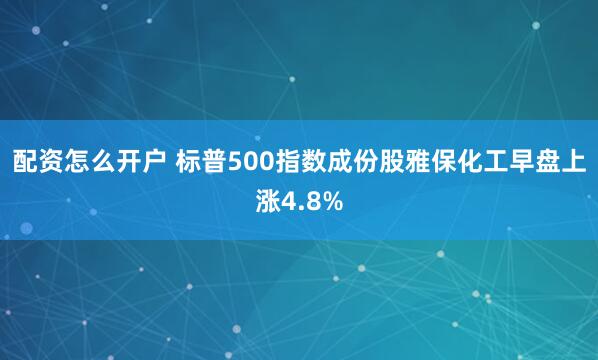 配资怎么开户 标普500指数成份股雅保化工早盘上涨4.8%