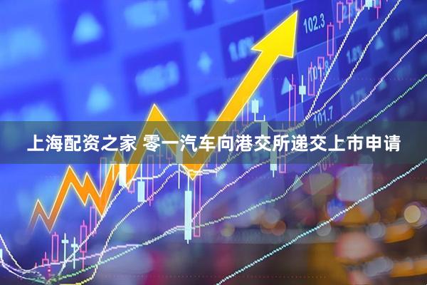 上海配资之家 零一汽车向港交所递交上市申请