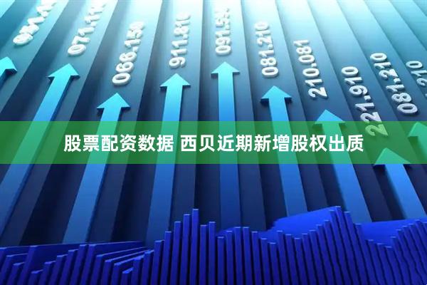 股票配资数据 西贝近期新增股权出质