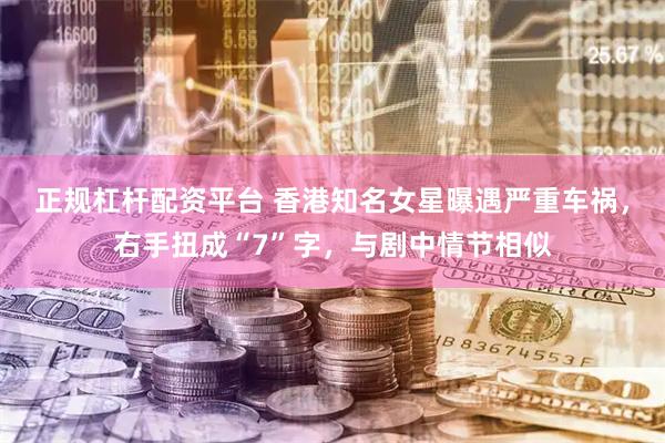 正规杠杆配资平台 香港知名女星曝遇严重车祸,右手扭成“7”字,与剧中情节相似